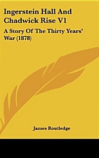 Ingerstein Hall and Chadwick Rise V1: A Story of the Thirty Years War (1878) (Hardcover)