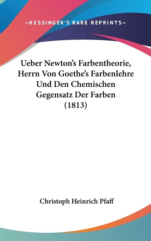 Ueber Newtons Farbentheorie, Herrn Von Goethes Farbenlehre Und Den Chemischen Gegensatz Der Farben (1813) (Hardcover)