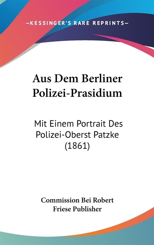Aus Dem Berliner Polizei-Prasidium: Mit Einem Portrait Des Polizei-Oberst Patzke (1861) (Hardcover)
