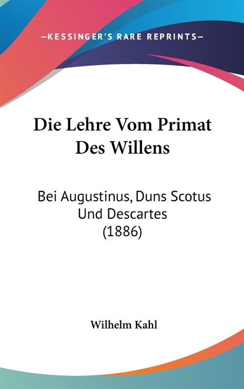 Die Lehre Vom Primat Des Willens: Bei Augustinus, Duns Scotus Und Descartes (1886) (Hardcover)