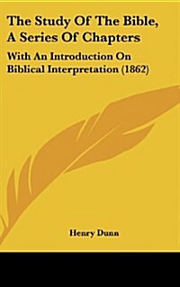 The Study of the Bible, a Series of Chapters: With an Introduction on Biblical Interpretation (1862) (Hardcover)