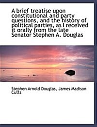 A Brief Treatise Upon Constitutional and Party Questions, and the History of Political Parties, as I (Hardcover)