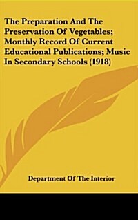 The Preparation and the Preservation of Vegetables; Monthly Record of Current Educational Publications; Music in Secondary Schools (1918) (Hardcover)