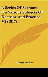 A Series of Sermons on Various Subjects of Doctrine and Practice V2 (1817) (Hardcover)