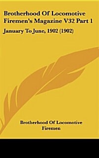 Brotherhood of Locomotive Firemens Magazine V32 Part 1: January to June, 1902 (1902) (Hardcover)