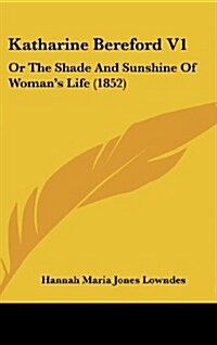 Katharine Bereford V1: Or the Shade and Sunshine of Womans Life (1852) (Hardcover)