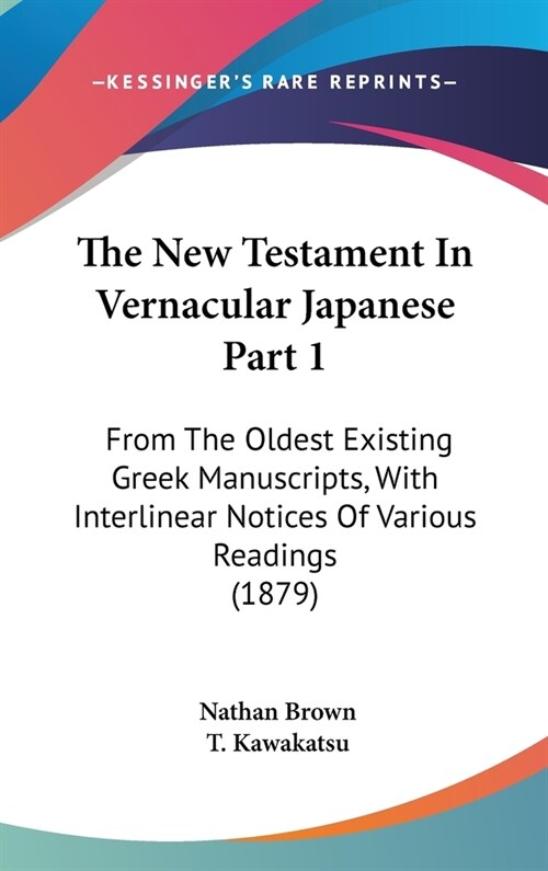 The New Testament in Vernacular Japanese Part 1: From the Oldest Existing Greek Manuscripts, with Interlinear Notices of Various Readings (1879) (Hardcover)