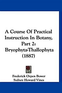 A Course of Practical Instruction in Botany, Part 2: Bryophyta-Thallophyta (1887) (Hardcover)