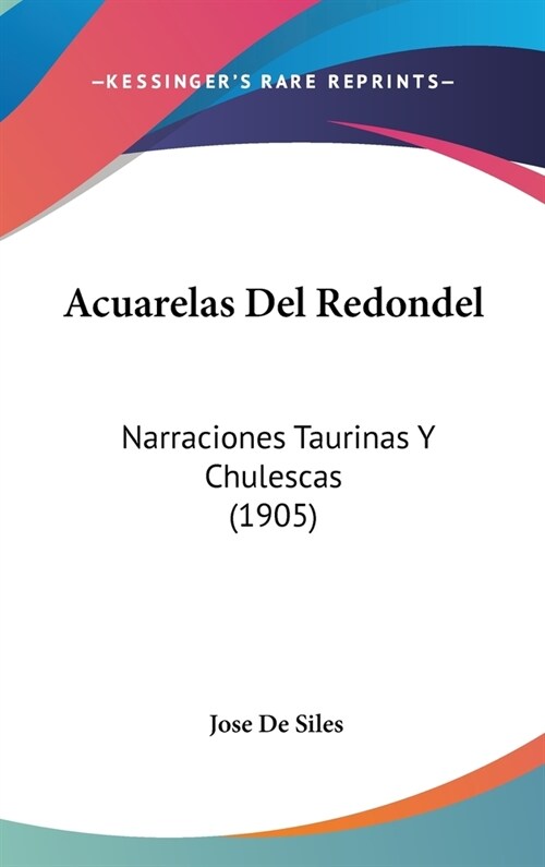 Acuarelas del Redondel: Narraciones Taurinas y Chulescas (1905) (Hardcover)