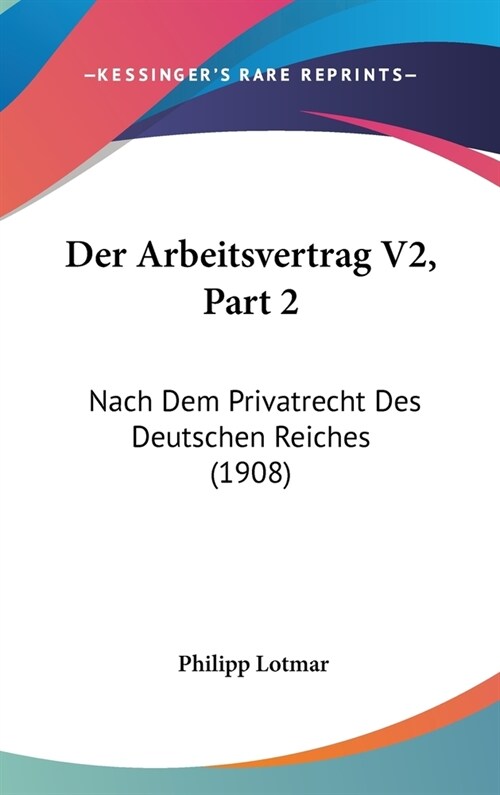 Der Arbeitsvertrag V2, Part 2: Nach Dem Privatrecht Des Deutschen Reiches (1908) (Hardcover)