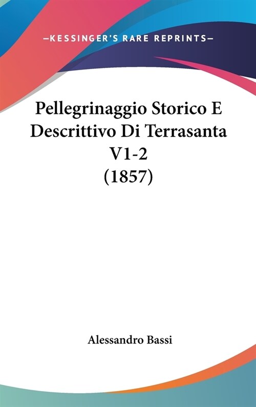 Pellegrinaggio Storico E Descrittivo Di Terrasanta V1-2 (1857) (Hardcover)