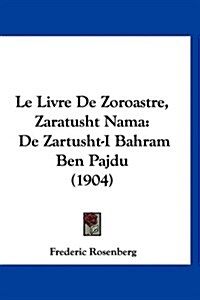 Le Livre de Zoroastre, Zaratusht Nama: de Zartusht-I Bahram Ben Pajdu (1904) (Hardcover)