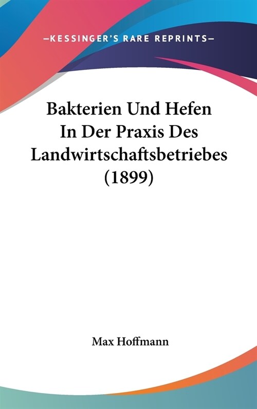 Bakterien Und Hefen in Der Praxis Des Landwirtschaftsbetriebes (1899) (Hardcover)