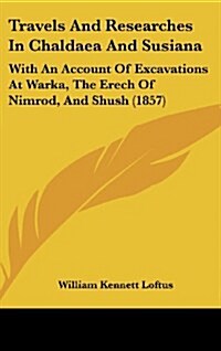 Travels and Researches in Chaldaea and Susiana: With an Account of Excavations at Warka, the Erech of Nimrod, and Shush (1857) (Hardcover)