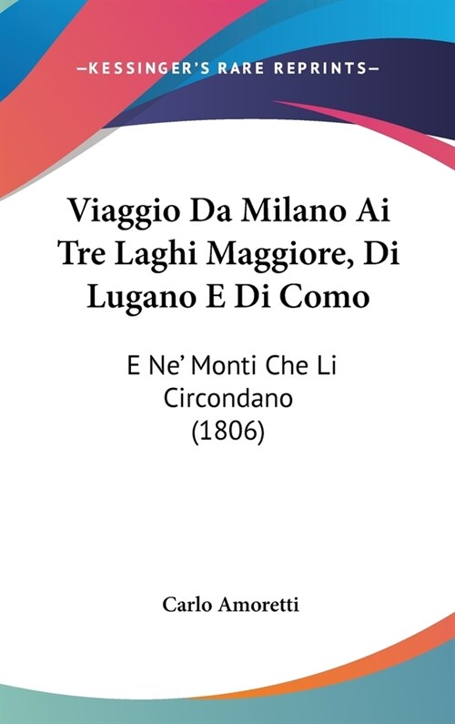 Viaggio Da Milano AI Tre Laghi Maggiore, Di Lugano E Di Como: E Ne Monti Che Li Circondano (1806) (Hardcover)