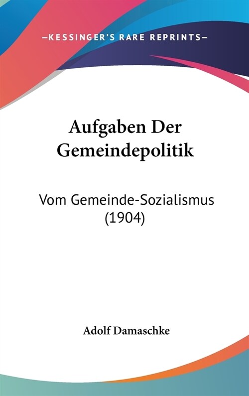 Aufgaben Der Gemeindepolitik: Vom Gemeinde-Sozialismus (1904) (Hardcover)