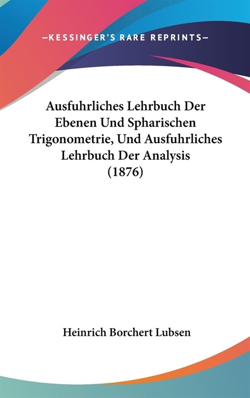 Ausfuhrliches Lehrbuch Der Ebenen Und Spharischen Trigonometrie, Und Ausfuhrliches Lehrbuch Der Analysis (1876) (Hardcover)