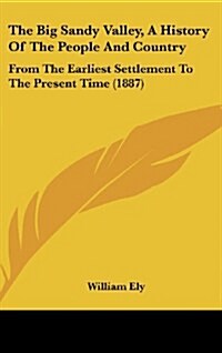 The Big Sandy Valley, a History of the People and Country: From the Earliest Settlement to the Present Time (1887) (Hardcover)