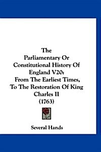 The Parliamentary or Constitutional History of England V20: From the Earliest Times, to the Restoration of King Charles II (1763) (Hardcover)