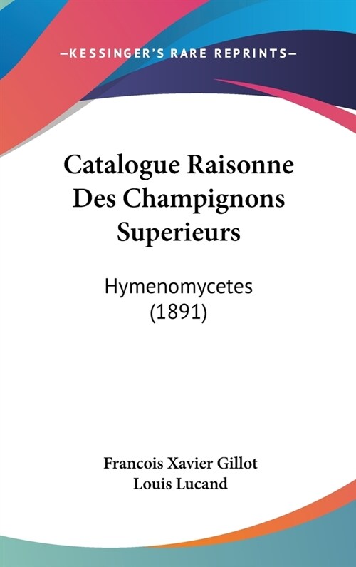 Catalogue Raisonne Des Champignons Superieurs: Hymenomycetes (1891) (Hardcover)