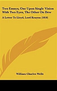 Two Essays, One Upon Single Vision with Two Eyes, the Other on Dew: A Letter to Lloyd, Lord Kenyon (1818) (Hardcover)