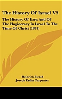 The History of Israel V5: The History of Ezra and of the Hagiocracy in Israel to the Time of Christ (1874) (Hardcover)