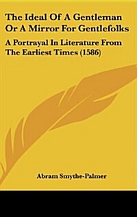 The Ideal of a Gentleman or a Mirror for Gentlefolks: A Portrayal in Literature from the Earliest Times (1586) (Hardcover)