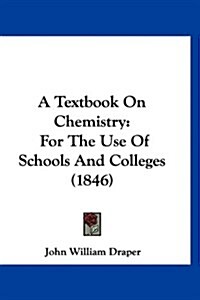 A Textbook on Chemistry: For the Use of Schools and Colleges (1846) (Hardcover)