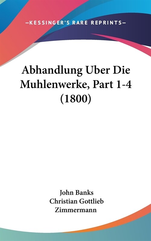 Abhandlung Uber Die Muhlenwerke, Part 1-4 (1800) (Hardcover)