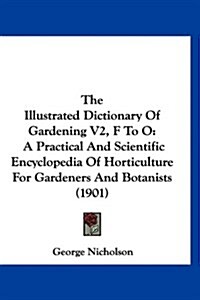 The Illustrated Dictionary of Gardening V2, F to O: A Practical and Scientific Encyclopedia of Horticulture for Gardeners and Botanists (1901) (Hardcover)