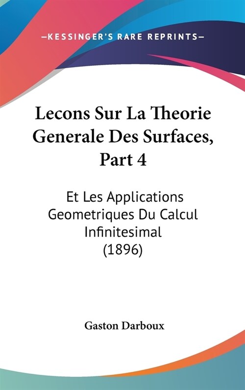 Lecons Sur La Theorie Generale Des Surfaces, Part 4: Et Les Applications Geometriques Du Calcul Infinitesimal (1896) (Hardcover)