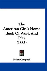 The American Girls Home Book of Work and Play (1883) (Hardcover)