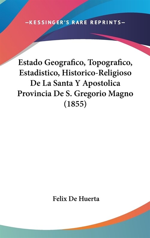 Estado Geografico, Topografico, Estadistico, Historico-Religioso de La Santa y Apostolica Provincia de S. Gregorio Magno (1855) (Hardcover)