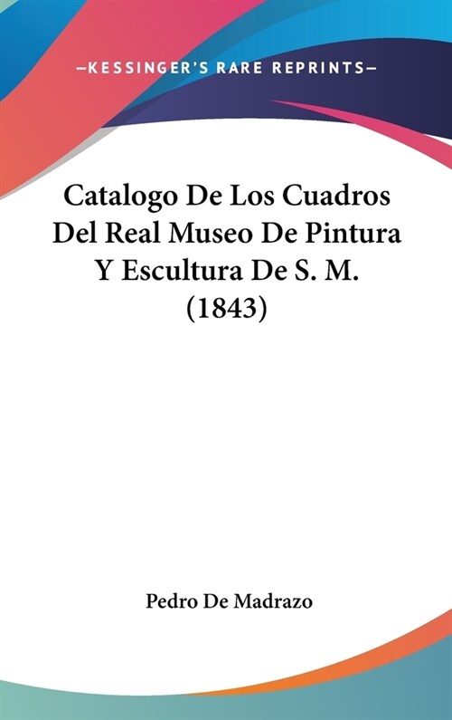 Catalogo de Los Cuadros del Real Museo de Pintura y Escultura de S. M. (1843) (Hardcover)