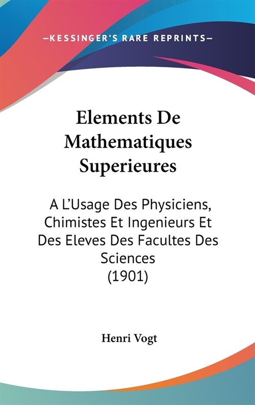 Elements de Mathematiques Superieures: A LUsage Des Physiciens, Chimistes Et Ingenieurs Et Des Eleves Des Facultes Des Sciences (1901) (Hardcover)