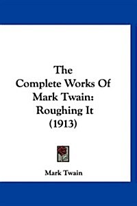 The Complete Works of Mark Twain: Roughing It (1913) (Hardcover)