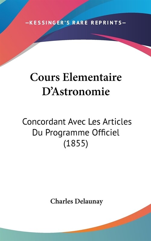 Cours Elementaire DAstronomie: Concordant Avec Les Articles Du Programme Officiel (1855) (Hardcover)