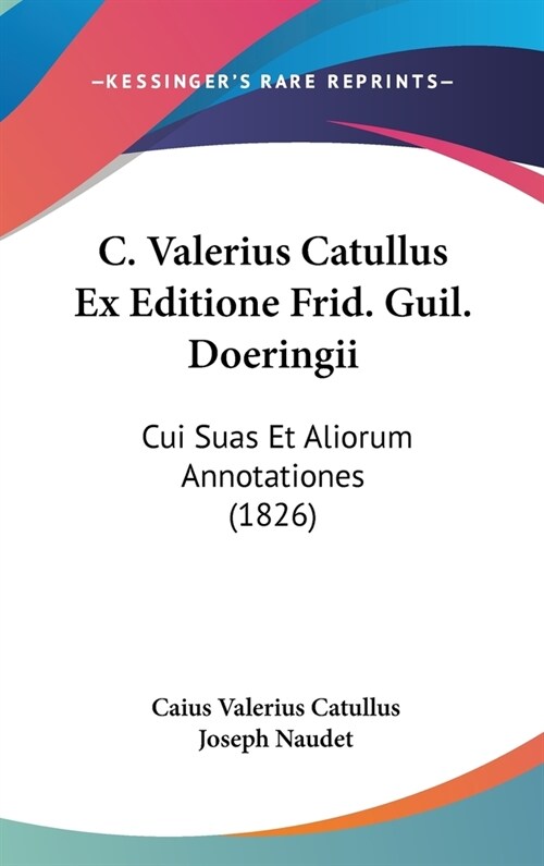 C. Valerius Catullus Ex Editione Frid. Guil. Doeringii: Cui Suas Et Aliorum Annotationes (1826) (Hardcover)