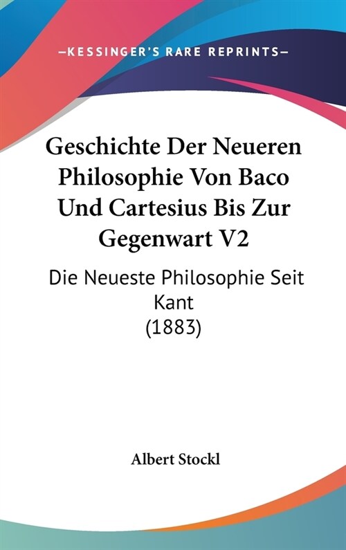 Geschichte Der Neueren Philosophie Von Baco Und Cartesius Bis Zur Gegenwart V2: Die Neueste Philosophie Seit Kant (1883) (Hardcover)