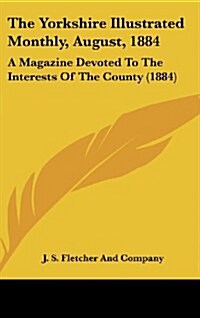 The Yorkshire Illustrated Monthly, August, 1884: A Magazine Devoted to the Interests of the County (1884) (Hardcover)