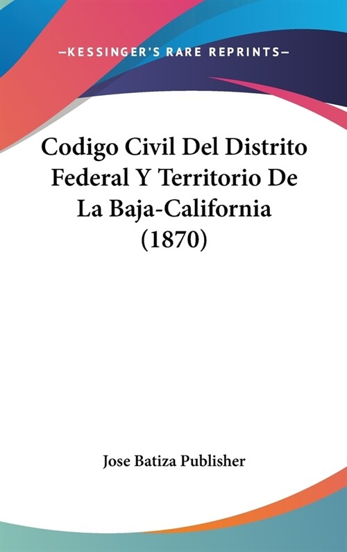 Codigo Civil del Distrito Federal y Territorio de La Baja-California (1870) (Hardcover)