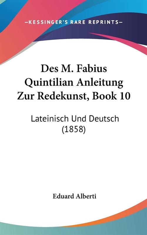 Des M. Fabius Quintilian Anleitung Zur Redekunst, Book 10: Lateinisch Und Deutsch (1858) (Hardcover)