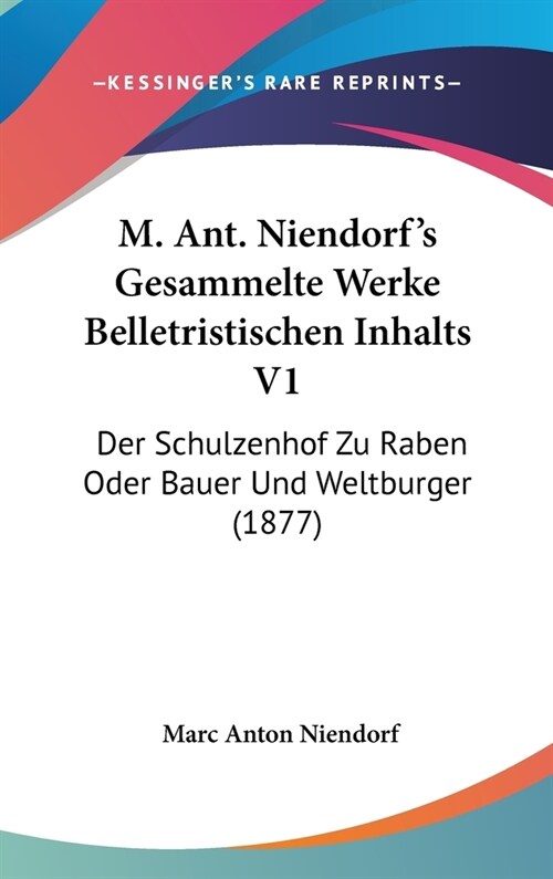 M. Ant. Niendorfs Gesammelte Werke Belletristischen Inhalts V1: Der Schulzenhof Zu Raben Oder Bauer Und Weltburger (1877) (Hardcover)