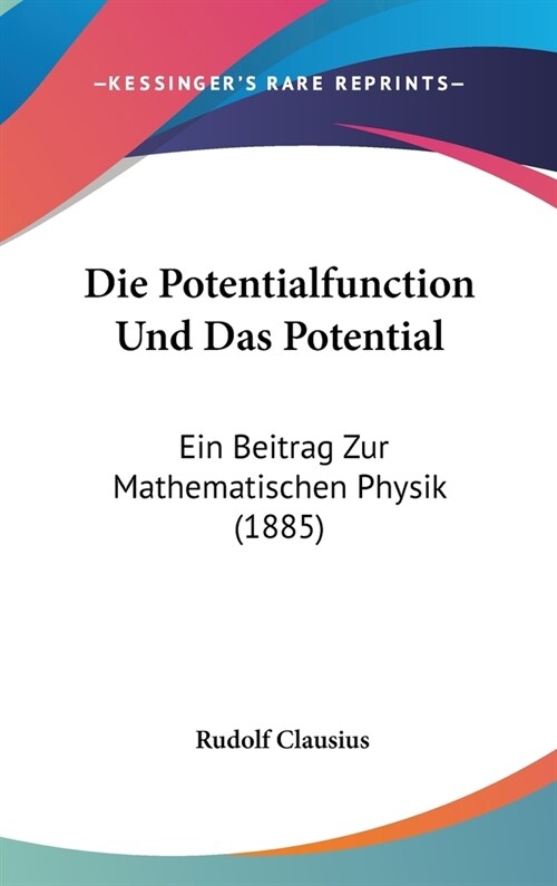 Die Potentialfunction Und Das Potential: Ein Beitrag Zur Mathematischen Physik (1885) (Hardcover)