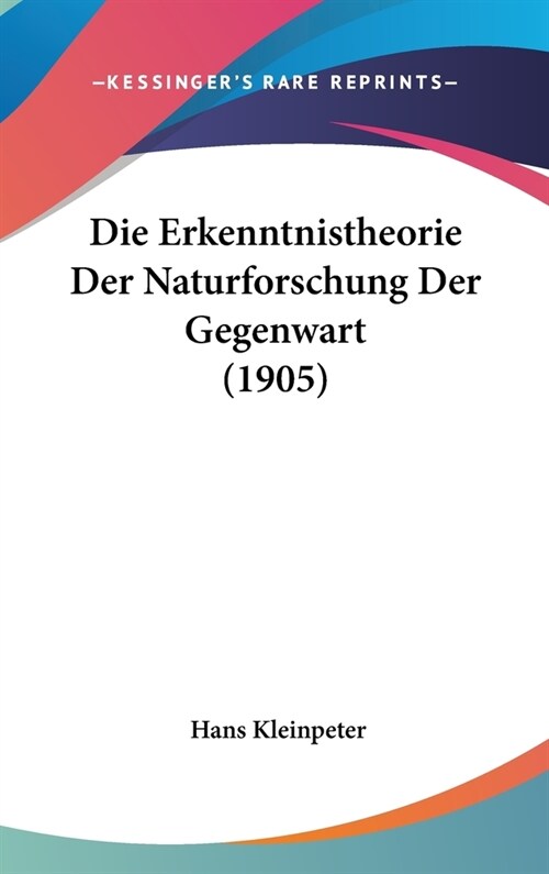 Die Erkenntnistheorie Der Naturforschung Der Gegenwart (1905) (Hardcover)