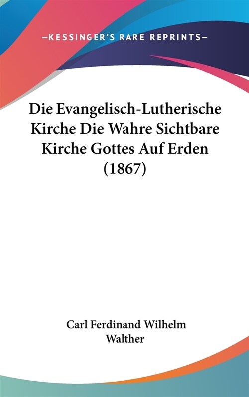 Die Evangelisch-Lutherische Kirche Die Wahre Sichtbare Kirche Gottes Auf Erden (1867) (Hardcover)