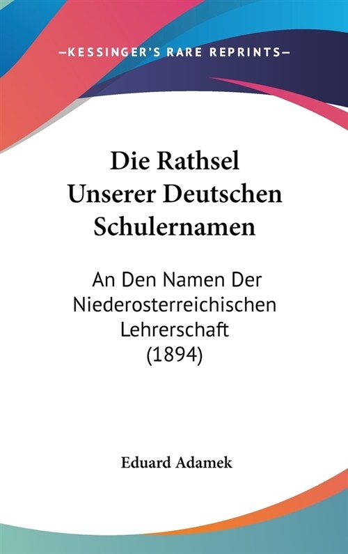 Die Rathsel Unserer Deutschen Schulernamen: An Den Namen Der Niederosterreichischen Lehrerschaft (1894) (Hardcover)