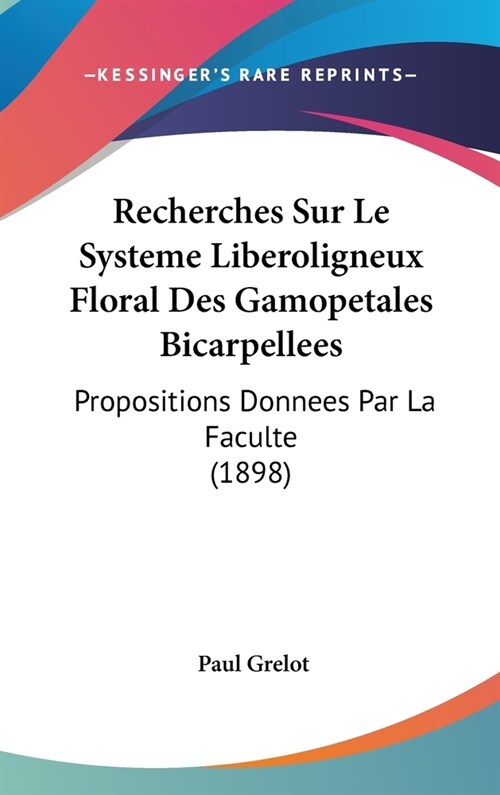 Recherches Sur Le Systeme Liberoligneux Floral Des Gamopetales Bicarpellees: Propositions Donnees Par La Faculte (1898) (Hardcover)