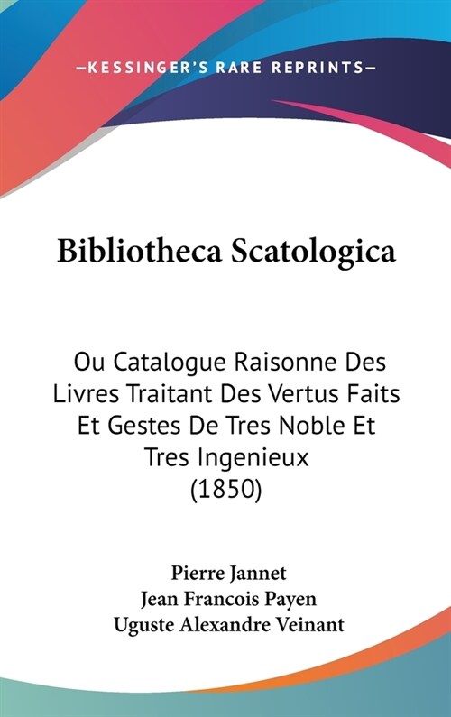 Bibliotheca Scatologica: Ou Catalogue Raisonne Des Livres Traitant Des Vertus Faits Et Gestes de Tres Noble Et Tres Ingenieux (1850) (Hardcover)