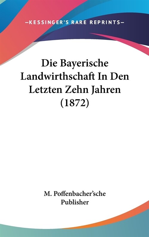 Die Bayerische Landwirthschaft in Den Letzten Zehn Jahren (1872) (Hardcover)